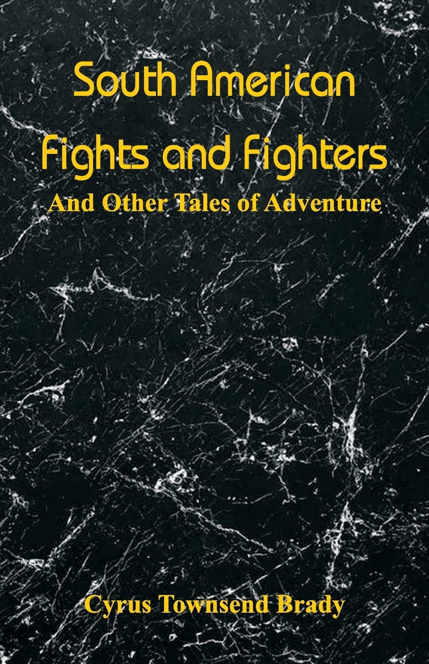 South American Fights and Fighters: And Other Tales of Adventure